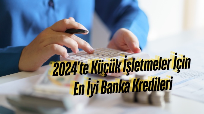 2024'te Küçük İşletmeler İçin En İyi Banka Kredileri