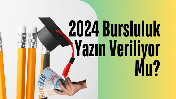 2024 Bursluluk Yazın Veriliyor Mu?